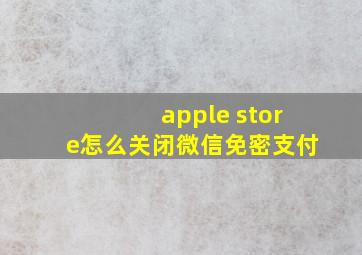 apple store怎么关闭微信免密支付